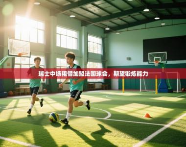 瑞士中场租借加盟法国球会，期望锻炼能力