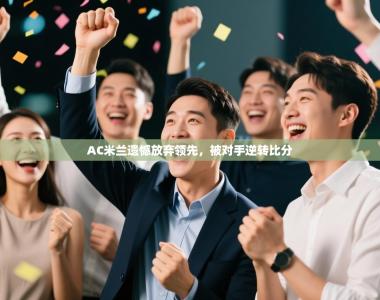 AC米兰遗憾放弃领先，被对手逆转比分