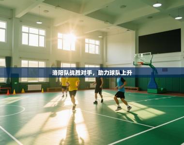 洛阳队战胜对手，助力球队上升