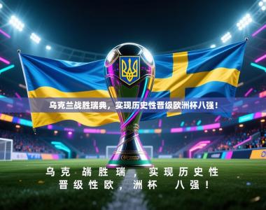 乌克兰战胜瑞典，实现历史性晋级欧洲杯八强！