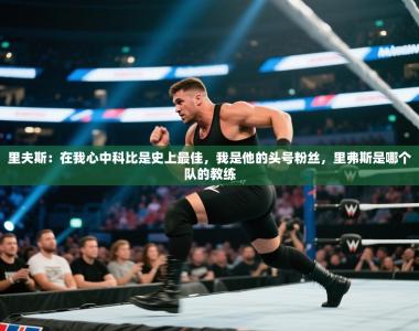 里夫斯：在我心中科比是史上最佳，我是他的头号粉丝，里弗斯是哪个队的教练