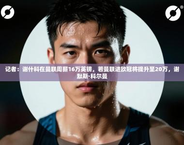 记者：谢什科在曼联周薪16万英镑，若曼联进欧冠将提升至20万，谢默斯·科尔曼