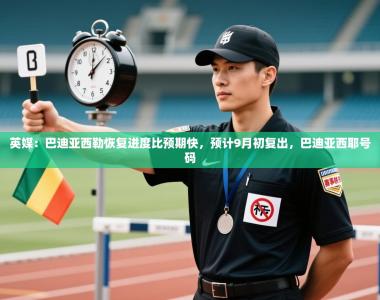 英媒：巴迪亚西勒恢复进度比预期快，预计9月初复出，巴迪亚西耶号码