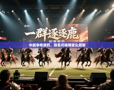 中超争夺激烈，排名升降榜变化频繁