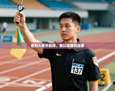 老妇人意外输球，难以接受的结果