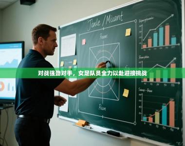 对战强劲对手，女足队员全力以赴迎接挑战