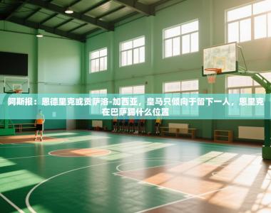 阿斯报：恩德里克或贡萨洛-加西亚，皇马只倾向于留下一人，恩里克在巴萨踢什么位置