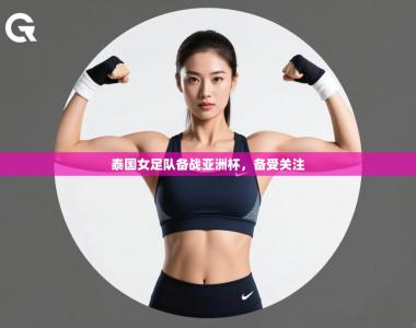 泰国女足队备战亚洲杯，备受关注