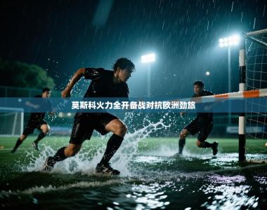 莫斯科火力全开备战对抗欧洲劲旅