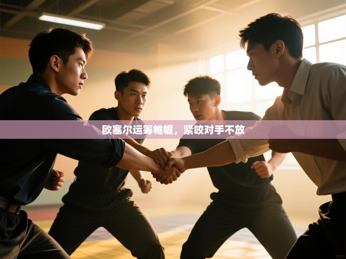 欧塞尔运筹帷幄，紧咬对手不放  第1张